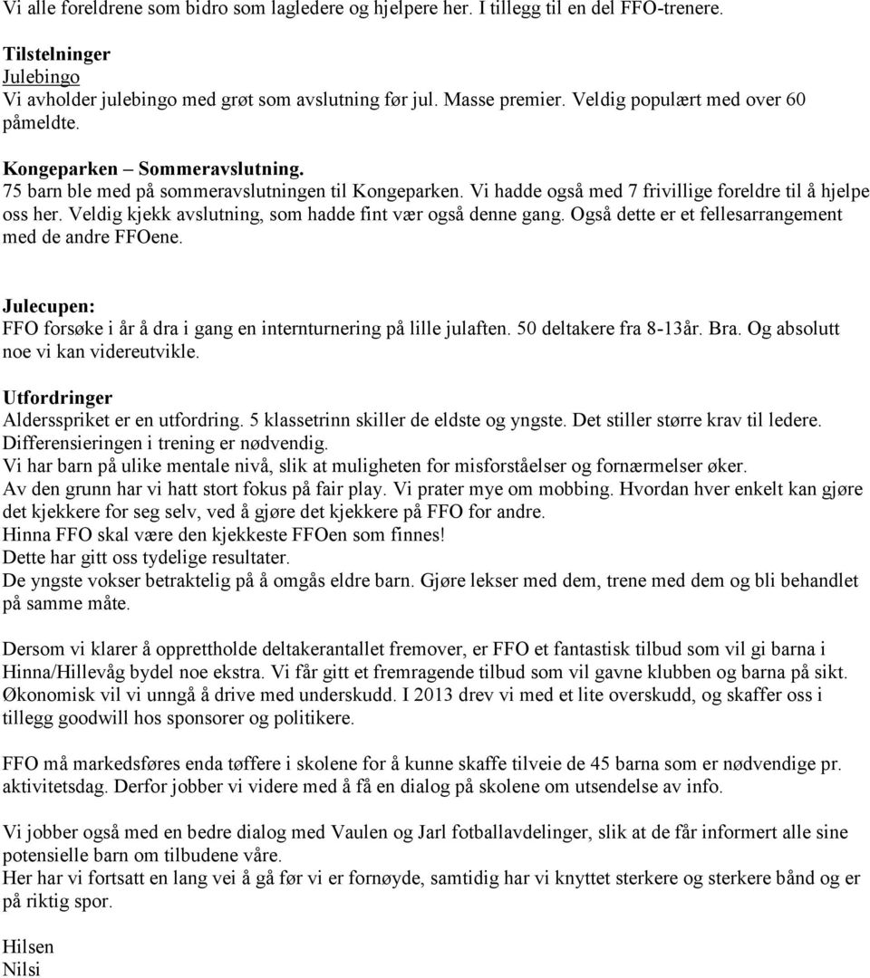 Veldig kjekk avslutning, som hadde fint vær også denne gang. Også dette er et fellesarrangement med de andre FFOene. Julecupen: FFO forsøke i år å dra i gang en internturnering på lille julaften.