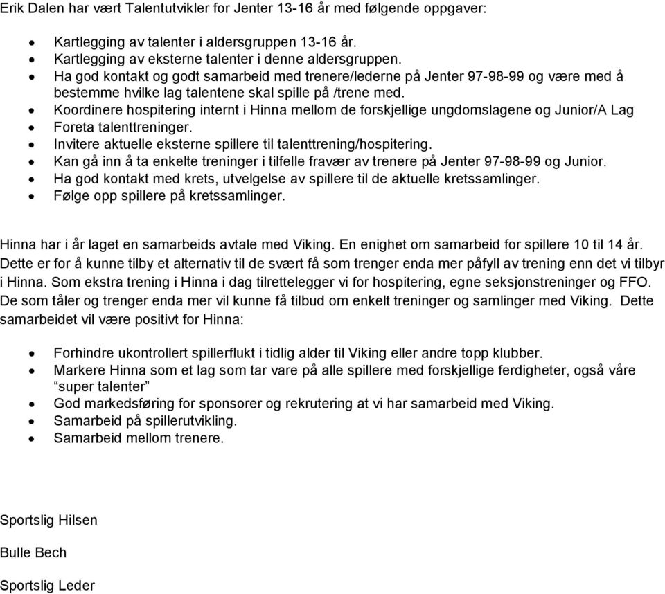 Koordinere hospitering internt i Hinna mellom de forskjellige ungdomslagene og Junior/A Lag Foreta talenttreninger. Invitere aktuelle eksterne spillere til talenttrening/hospitering.