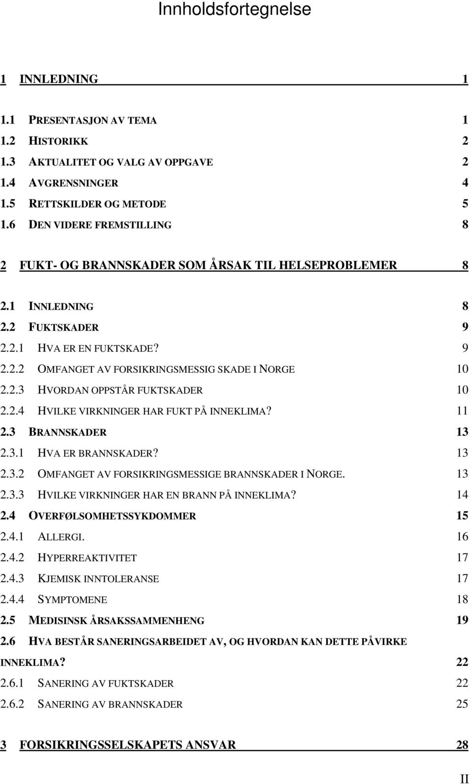 2.3 HVORDAN OPPSTÅR FUKTSKADER 10 2.2.4 HVILKE VIRKNINGER HAR FUKT PÅ INNEKLIMA? 11 2.3 BRANNSKADER 13 2.3.1 HVA ER BRANNSKADER? 13 2.3.2 OMFANGET AV FORSIKRINGSMESSIGE BRANNSKADER I NORGE. 13 2.3.3 HVILKE VIRKNINGER HAR EN BRANN PÅ INNEKLIMA?