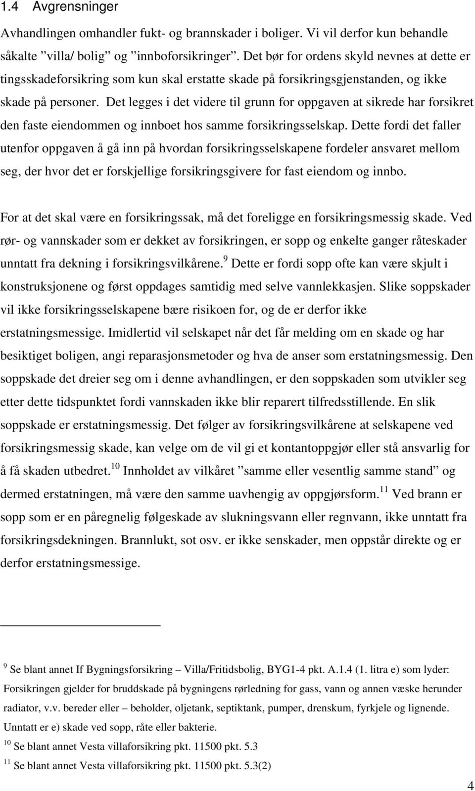 Det legges i det videre til grunn for oppgaven at sikrede har forsikret den faste eiendommen og innboet hos samme forsikringsselskap.