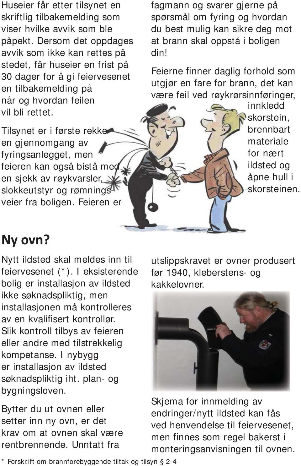 Tilsynet er i første rekke en gjennomgang av fyringsanlegget, men feieren kan også bistå med en sjekk av røykvarsler, slokkeutstyr og rømningsveier fra boligen.