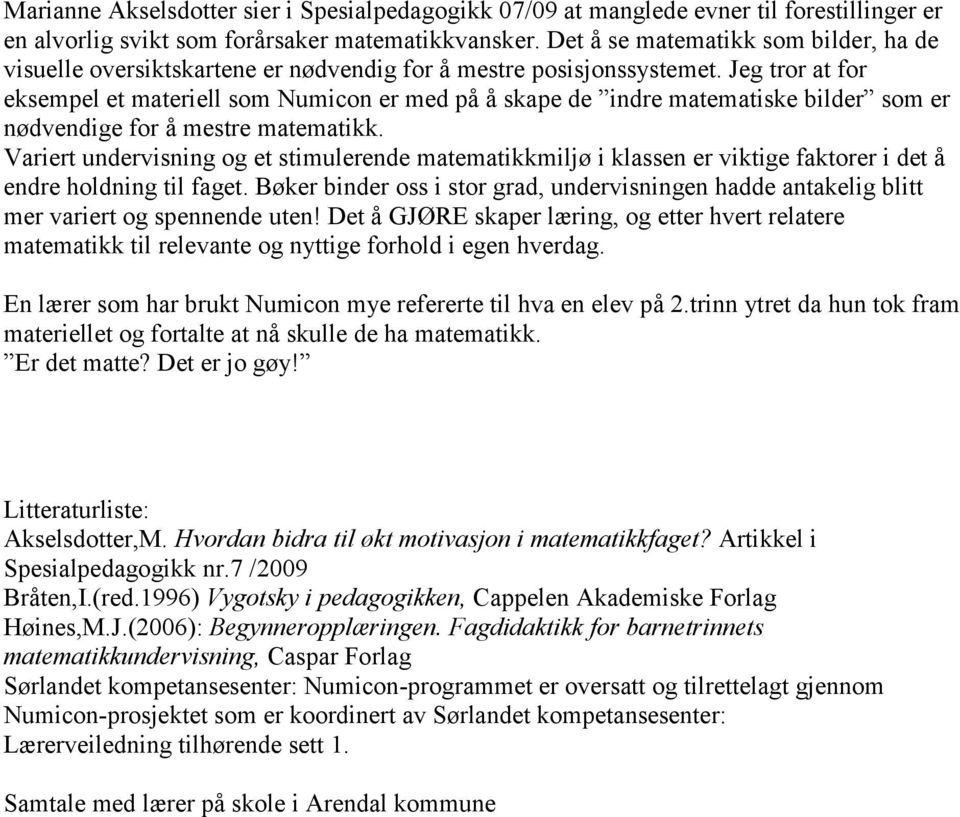 Jeg tror at for eksempel et materiell som Numicon er med på å skape de indre matematiske bilder som er nødvendige for å mestre matematikk.