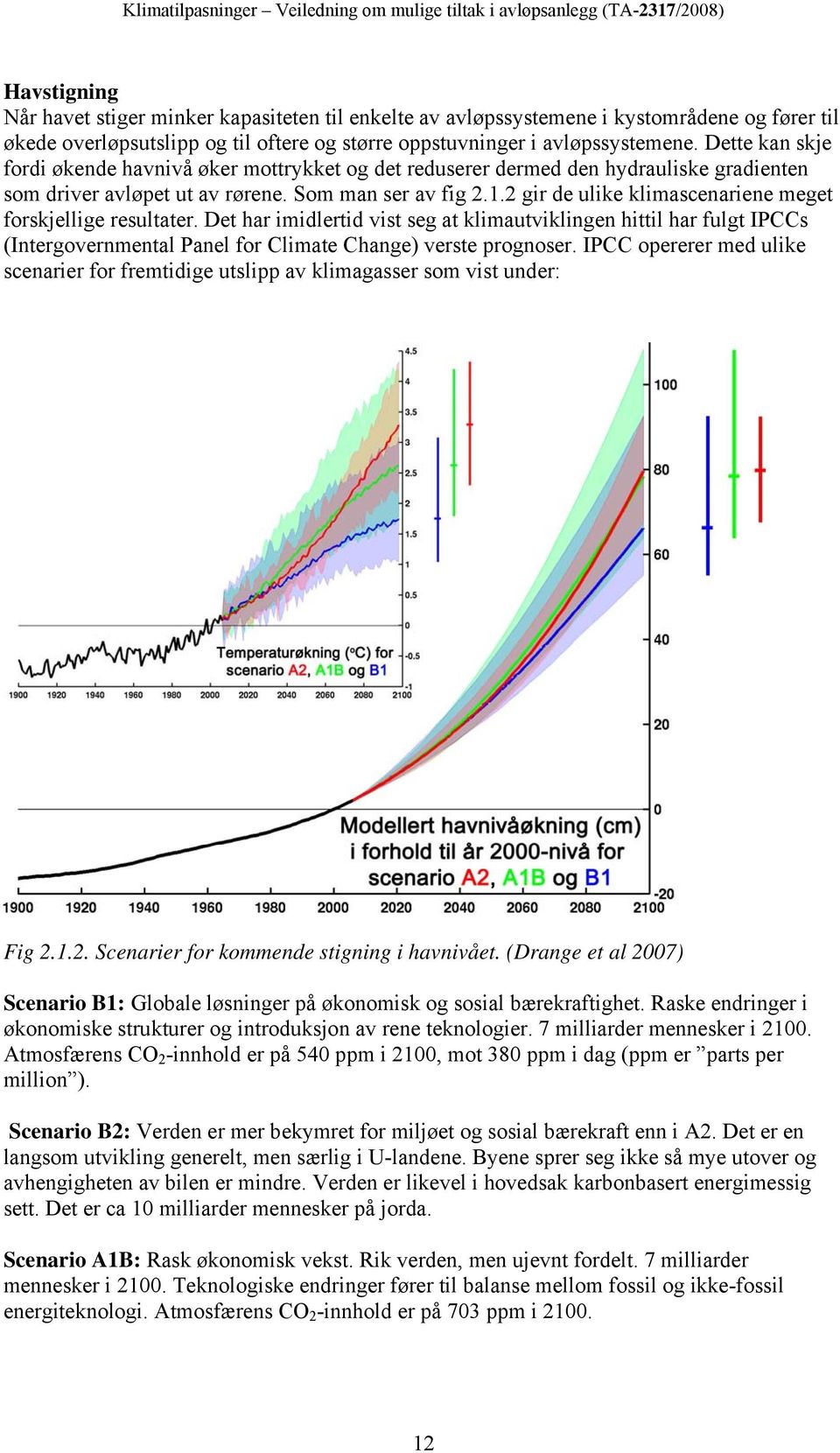 2 gir de ulike klimascenariene meget forskjellige resultater. Det har imidlertid vist seg at klimautviklingen hittil har fulgt IPCCs (Intergovernmental Panel for Climate Change) verste prognoser.