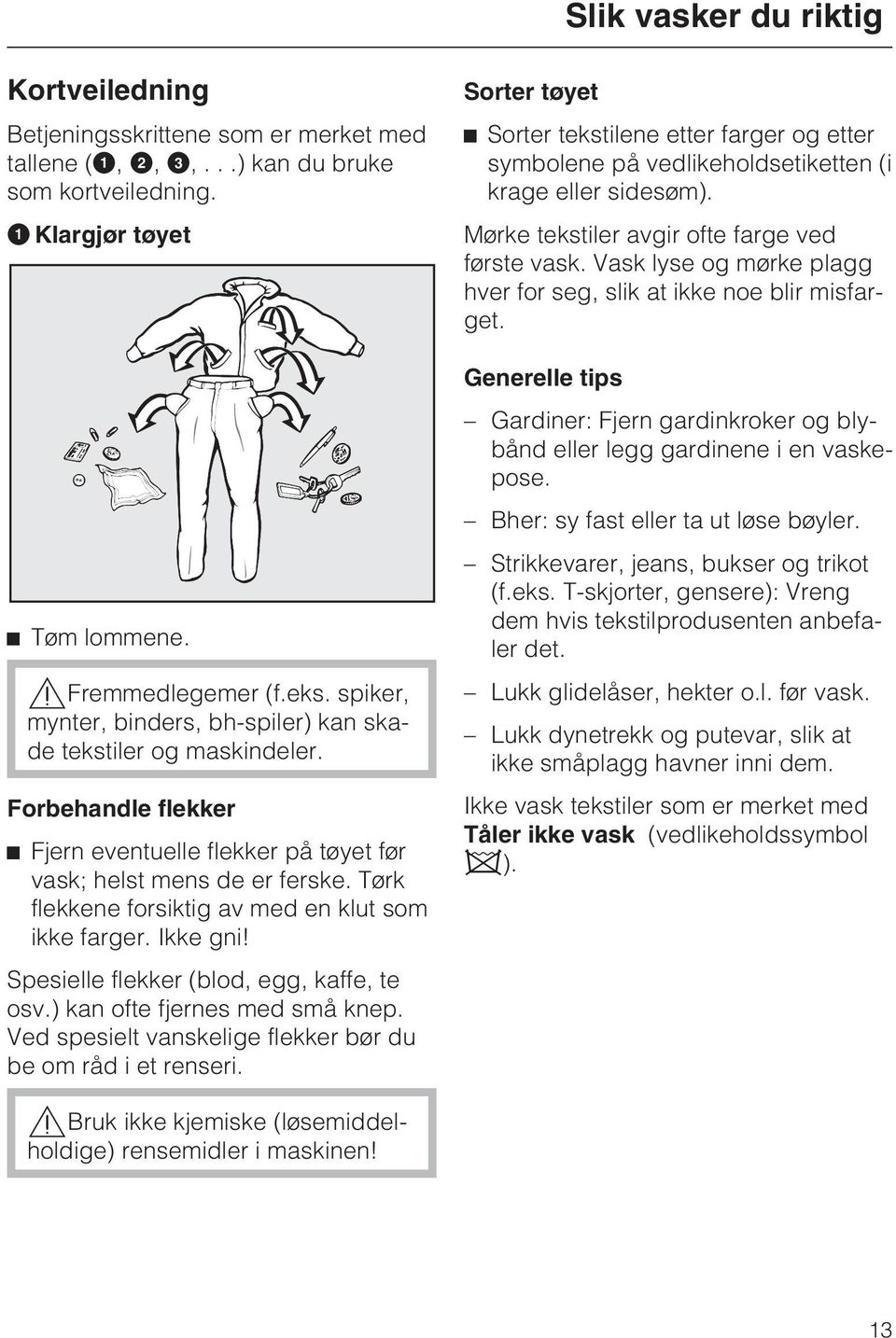 Tørk flekkene forsiktig av med en klut som ikke farger. Ikke gni! Spesielle flekker (blod, egg, kaffe, te osv.) kan ofte fjernes med små knep.