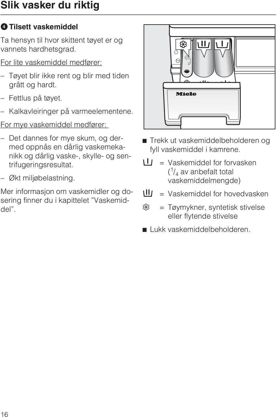 For mye vaskemiddel medfører: Det dannes for mye skum, og dermed oppnås en dårlig vaskemekanikk og dårlig vaske-, skylle- og sentrifugeringsresultat. Økt miljøbelastning.