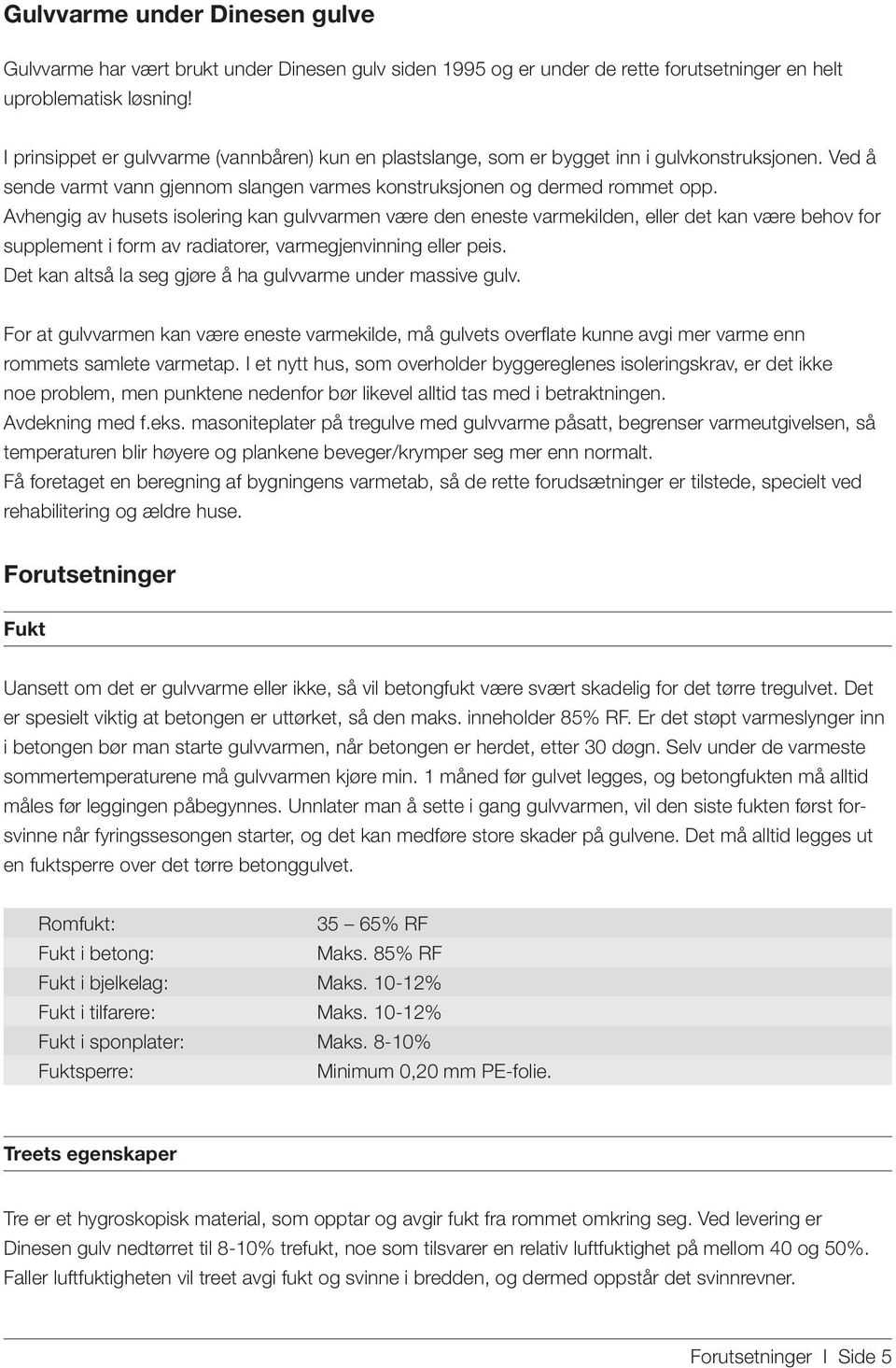 Avhengig av husets isolering kan gulvvarmen være den eneste varmekilden, eller det kan være behov for supplement i form av radiatorer, varmegjenvinning eller peis.