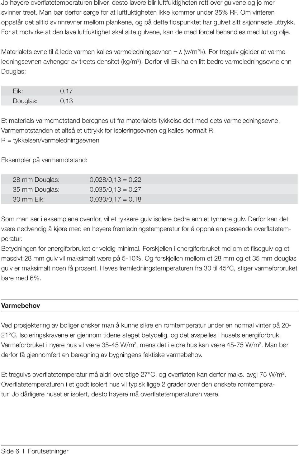 For at motvirke at den lave luftfuktighet skal slite gulvene, kan de med fordel behandles med lut og olje. Materialets evne til å lede varmen kalles varmeledningsevnen = λ (w/m k).