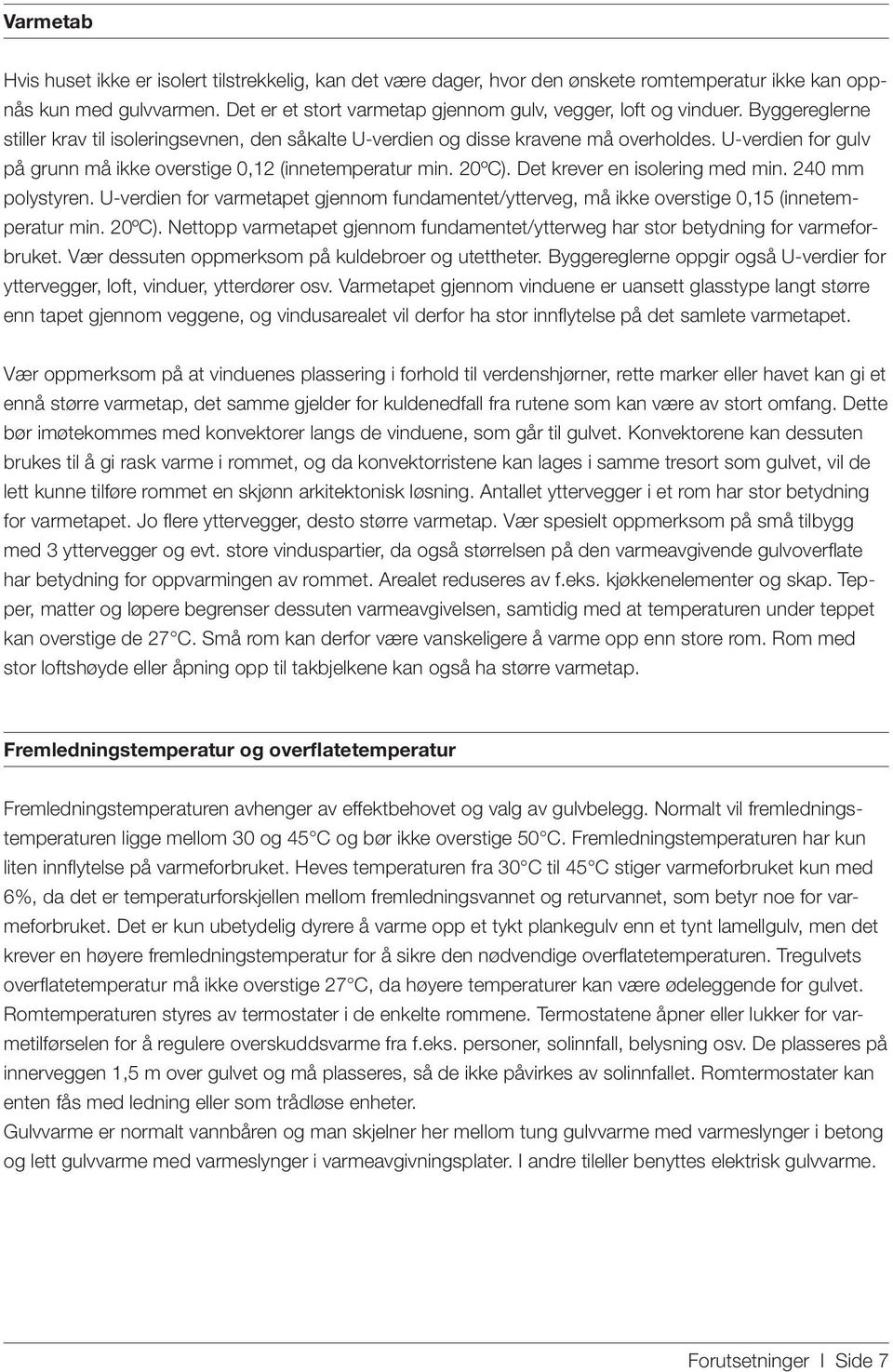 U-verdien for gulv på grunn må ikke overstige 0,12 (innetemperatur min. 20ºC). Det krever en isolering med min. 240 mm polystyren.