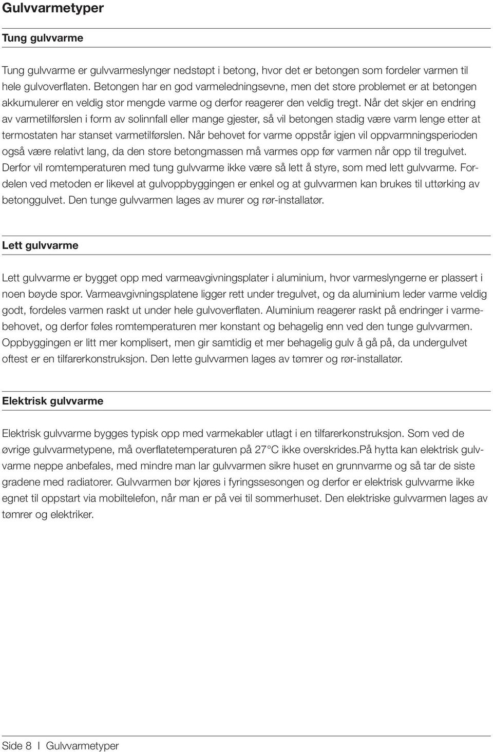 Når det skjer en endring av varmetilførslen i form av solinnfall eller mange gjester, så vil betongen stadig være varm lenge etter at termostaten har stanset varmetilførslen.