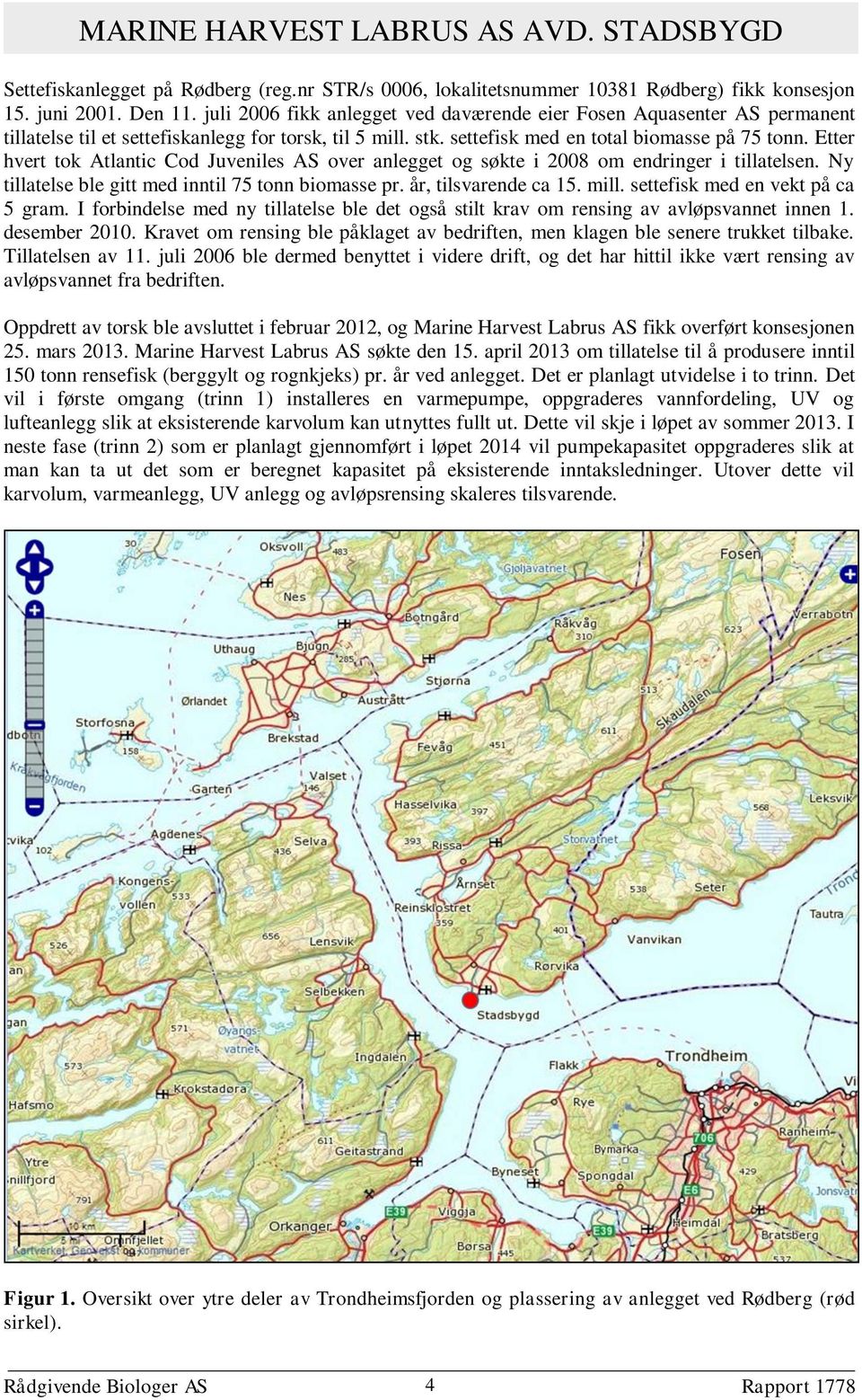 Etter hvert tok Atlantic Cod Juveniles AS over anlegget og søkte i 2008 om endringer i tillatelsen. Ny tillatelse ble gitt med inntil 75 tonn biomasse pr. år, tilsvarende ca 15. mill.