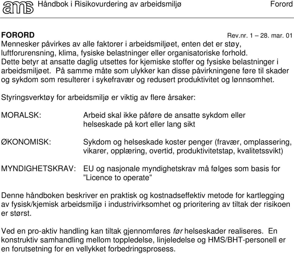 På samme måte som ulykker kan disse påvirkningene føre til skader og sykdom som resulterer i sykefravær og redusert produktivitet og lønnsomhet.