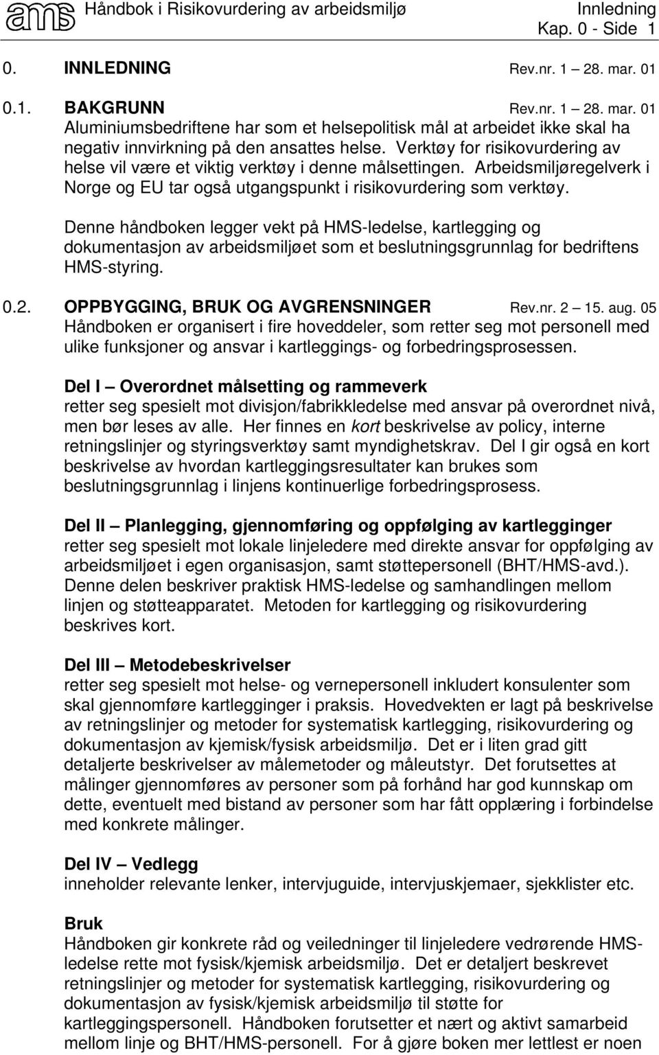 Denne håndboken legger vekt på HMS-ledelse, kartlegging og dokumentasjon av arbeidsmiljøet som et beslutningsgrunnlag for bedriftens HMS-styring. 0.2. OPPBYGGING, BRUK OG AVGRENSNINGER Rev.nr. 2 15.