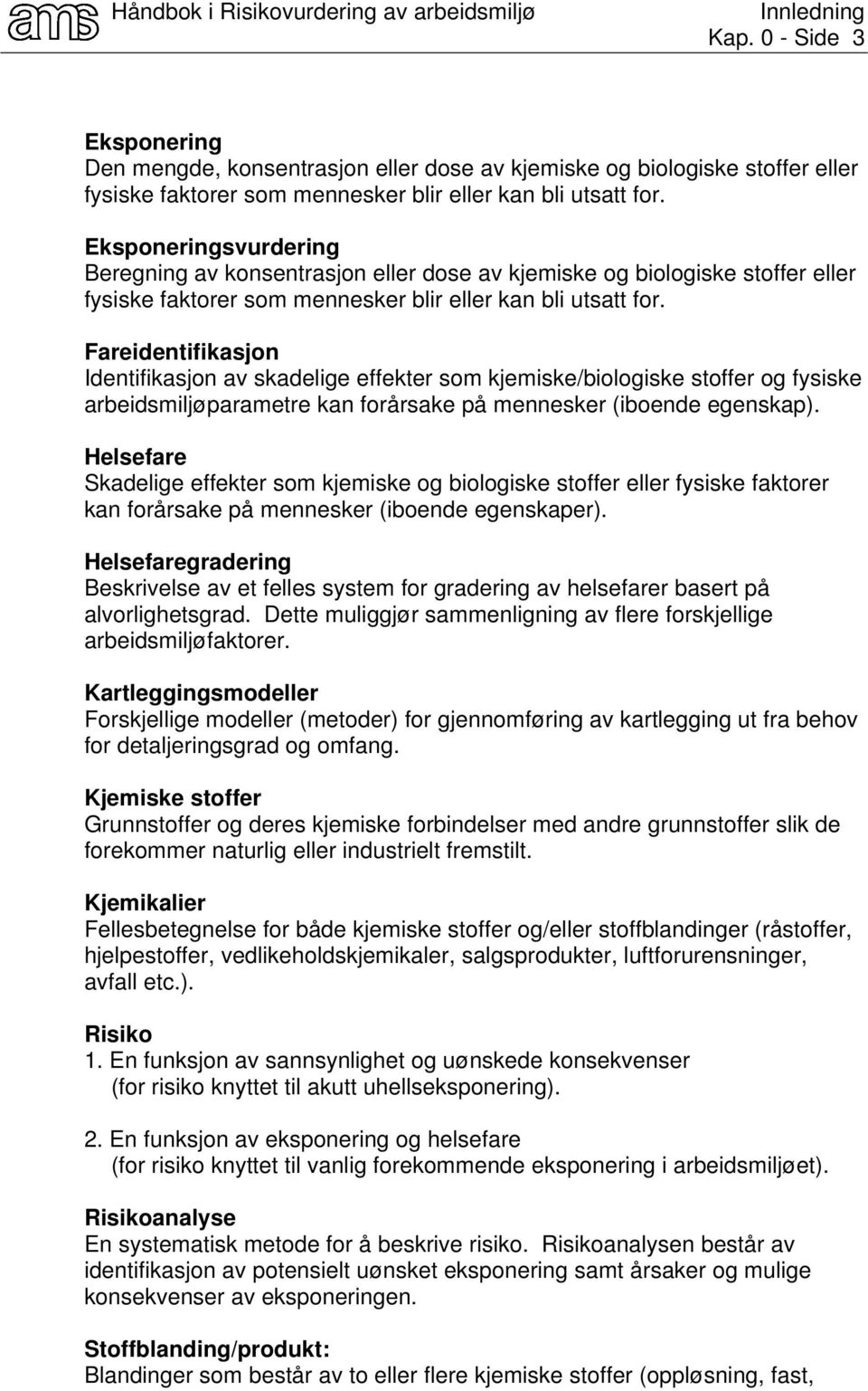 Fareidentifikasjon Identifikasjon av skadelige effekter som kjemiske/biologiske stoffer og fysiske arbeidsmiljøparametre kan forårsake på mennesker (iboende egenskap).