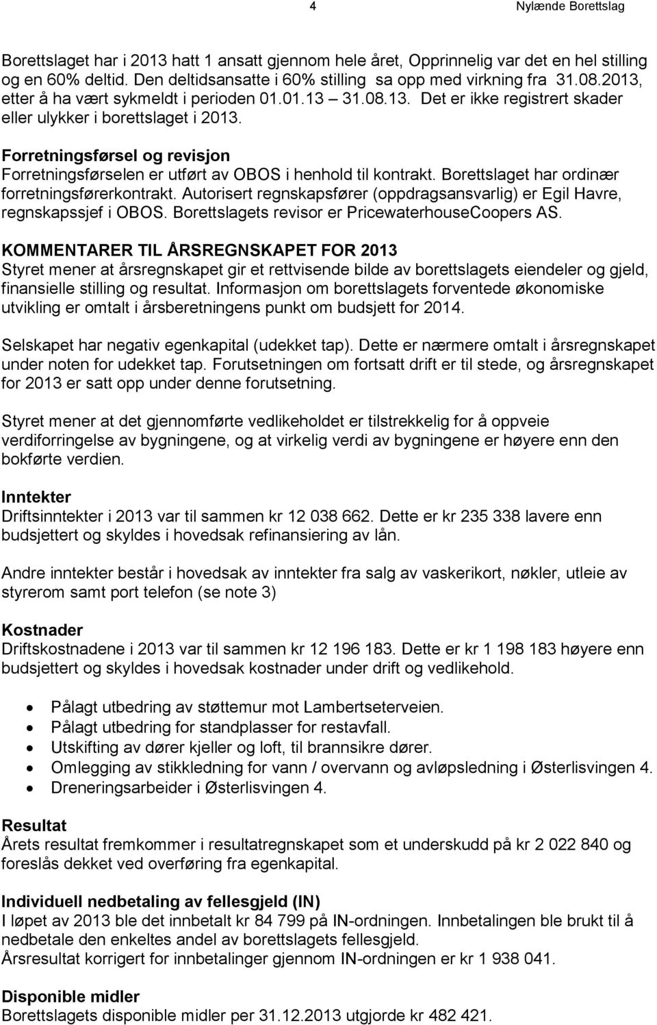 Forretningsførsel og revisjon Forretningsførselen er utført av OBOS i henhold til kontrakt. Borettslaget har ordinær forretningsførerkontrakt.