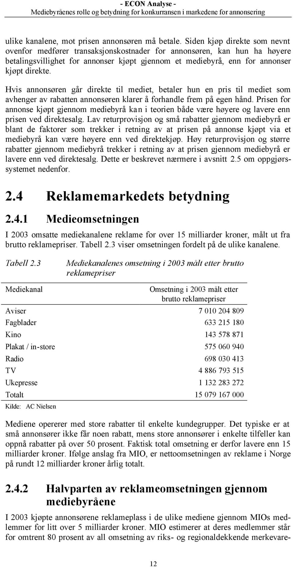 Hvis annonsøren går direkte til mediet, betaler hun en pris til mediet som avhenger av rabatten annonsøren klarer å forhandle frem på egen hånd.