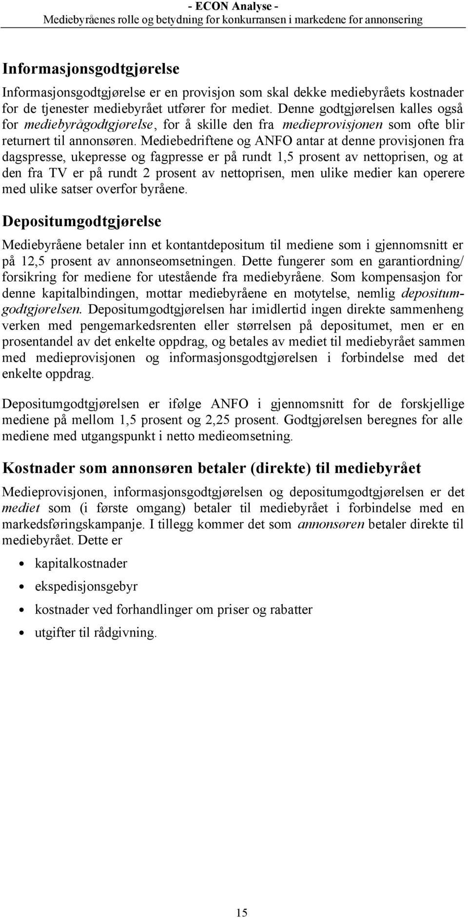 Mediebedriftene og ANFO antar at denne provisjonen fra dagspresse, ukepresse og fagpresse er på rundt 1,5 prosent av nettoprisen, og at den fra TV er på rundt 2 prosent av nettoprisen, men ulike