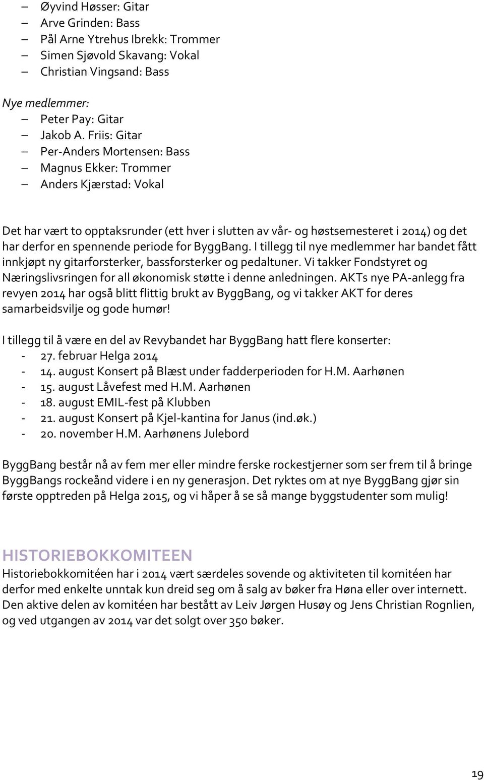 spennende periode for ByggBang. I tillegg til nye medlemmer har bandet fått innkjøpt ny gitarforsterker, bassforsterker og pedaltuner.