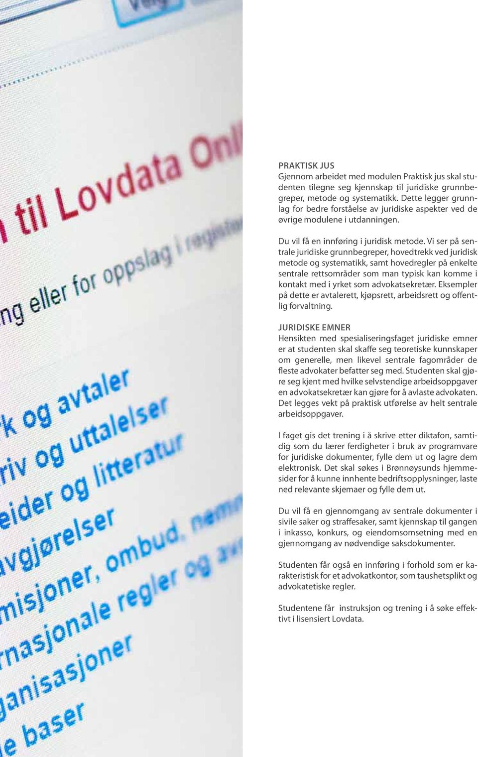 Vi ser på sentrale juridiske grunnbegreper, hovedtrekk ved juridisk metode og systematikk, samt hovedregler på enkelte sentrale rettsområder som man typisk kan komme i kontakt med i yrket som