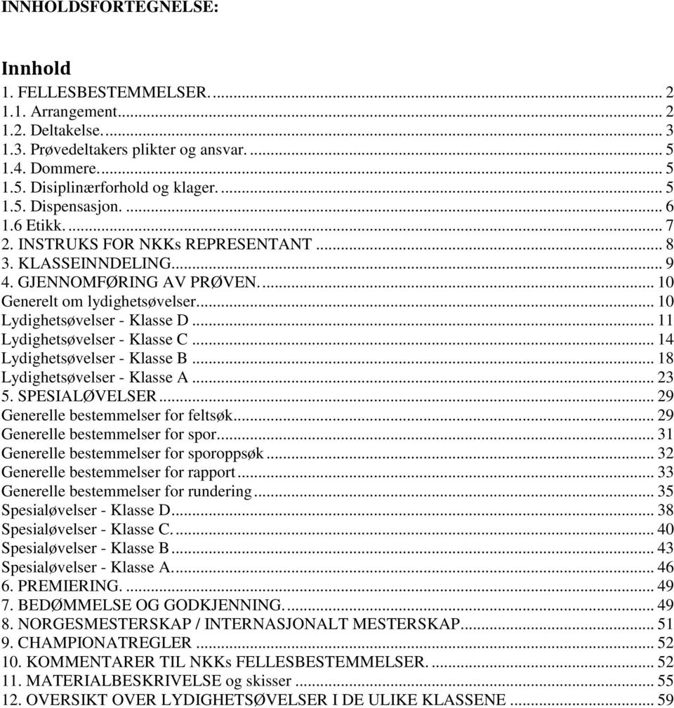 .. 10 Lydighetsøvelser - Klasse D... 11 Lydighetsøvelser - Klasse C... 14 Lydighetsøvelser - Klasse B... 18 Lydighetsøvelser - Klasse A... 23 5. SPESIALØVELSER... 29 Generelle bestemmelser for feltsøk.