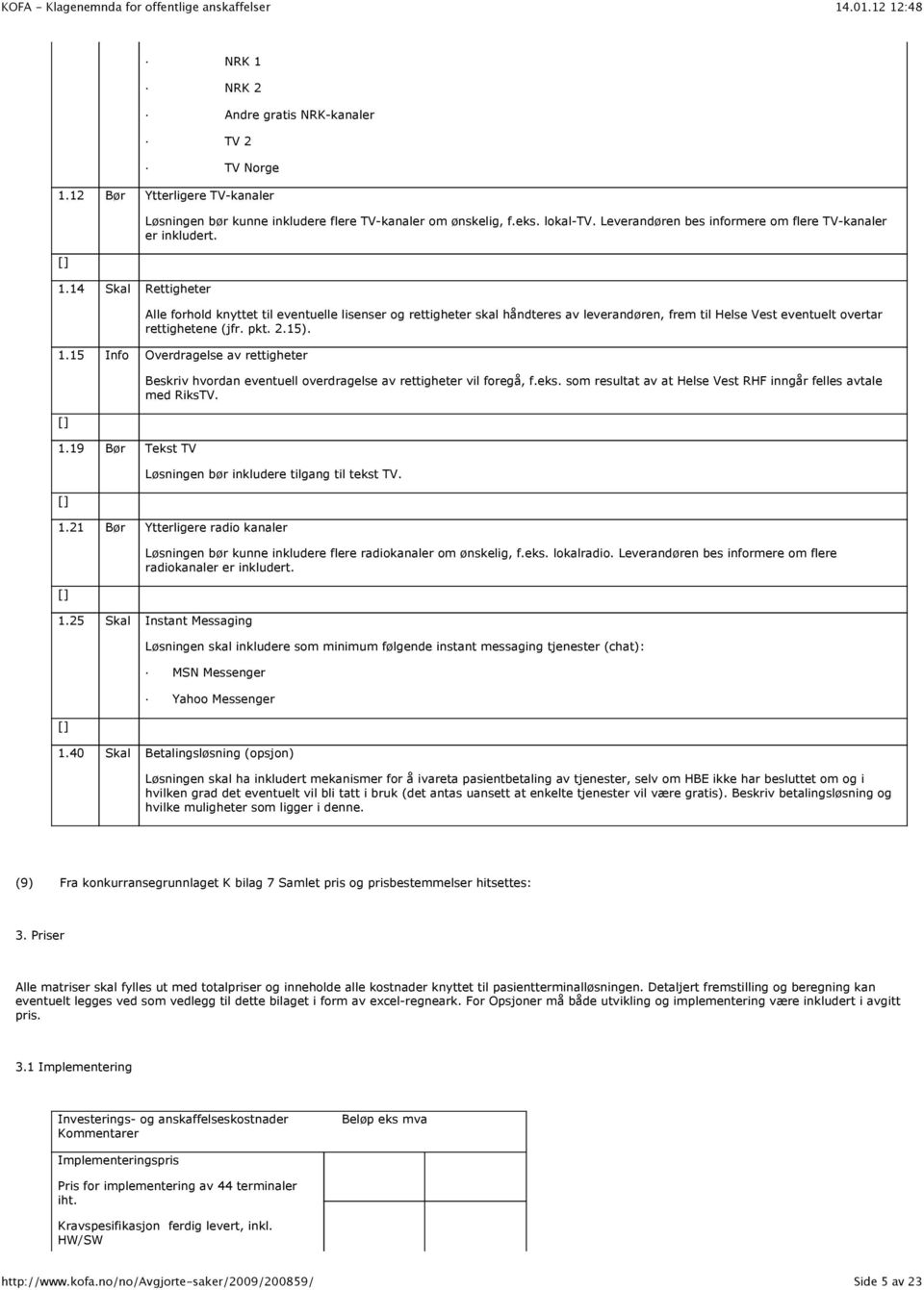 Alle forhold knyttet til eventuelle lisenser og rettigheter skal håndteres av leverandøren, frem til Helse Vest eventuelt overtar rettighetene (jfr. pkt. 2.15). 1.