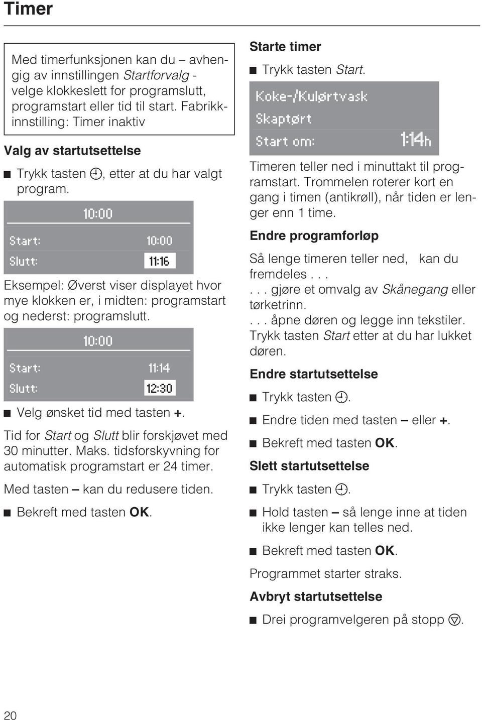 10:00 Start: 10:00 Slutt: 11:16 Eksempel: Øverst viser displayet hvor mye klokken er, i midten: programstart og nederst: programslutt. 10:00 Start: 11:14 Slutt: 12:30 ^ Velg ønsket tid med tasten +.