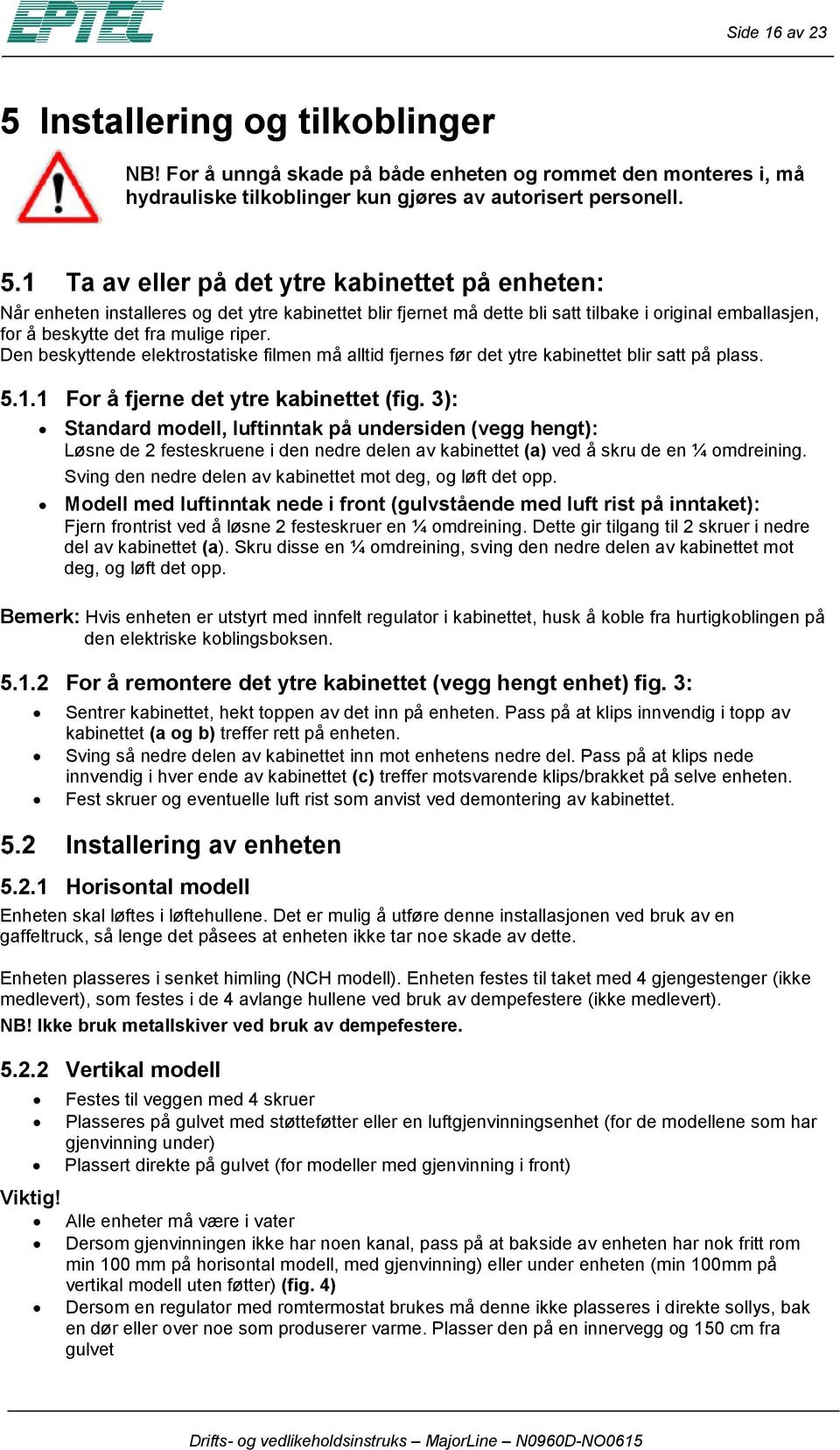 Den beskyttende elektrostatiske filmen må alltid fjernes før det ytre kabinettet blir satt på plass. 5.1.1 For å fjerne det ytre kabinettet (fig.