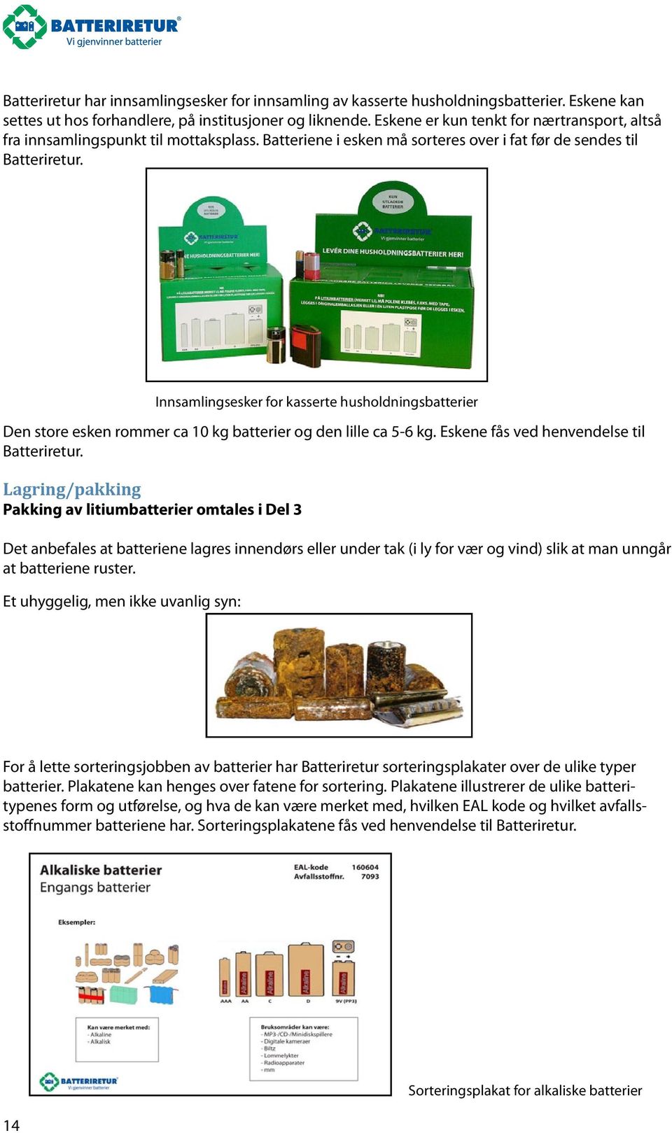 Innsamlingsesker for kasserte husholdningsbatterier Den store esken rommer ca 10 kg batterier og den lille ca 5-6 kg. Eskene fås ved henvendelse til Batteriretur.