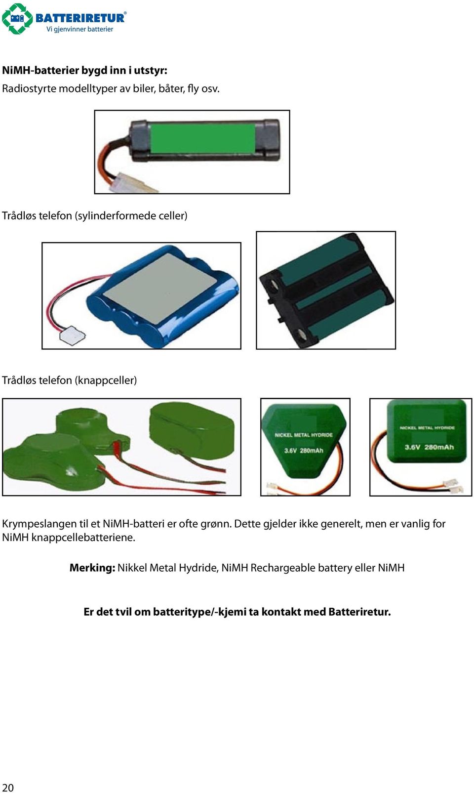 NiMH-batteri er ofte grønn. Dette gjelder ikke generelt, men er vanlig for NiMH knappcellebatteriene.