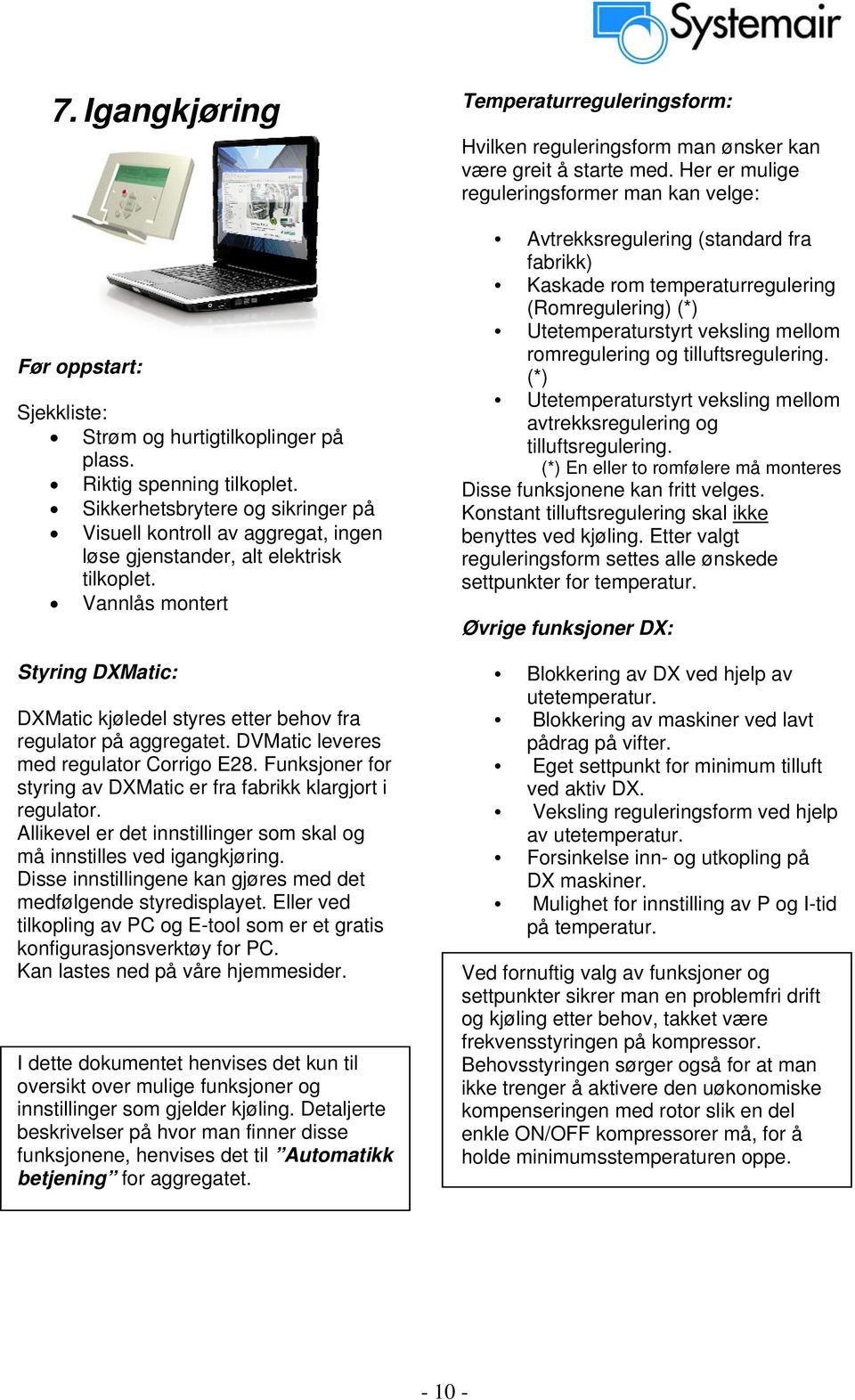 Vannlås montert Styring DXMatic: DXMatic kjøledel styres etter behov fra regulator på aggregatet. DVMatic leveres med regulator Corrigo E28.