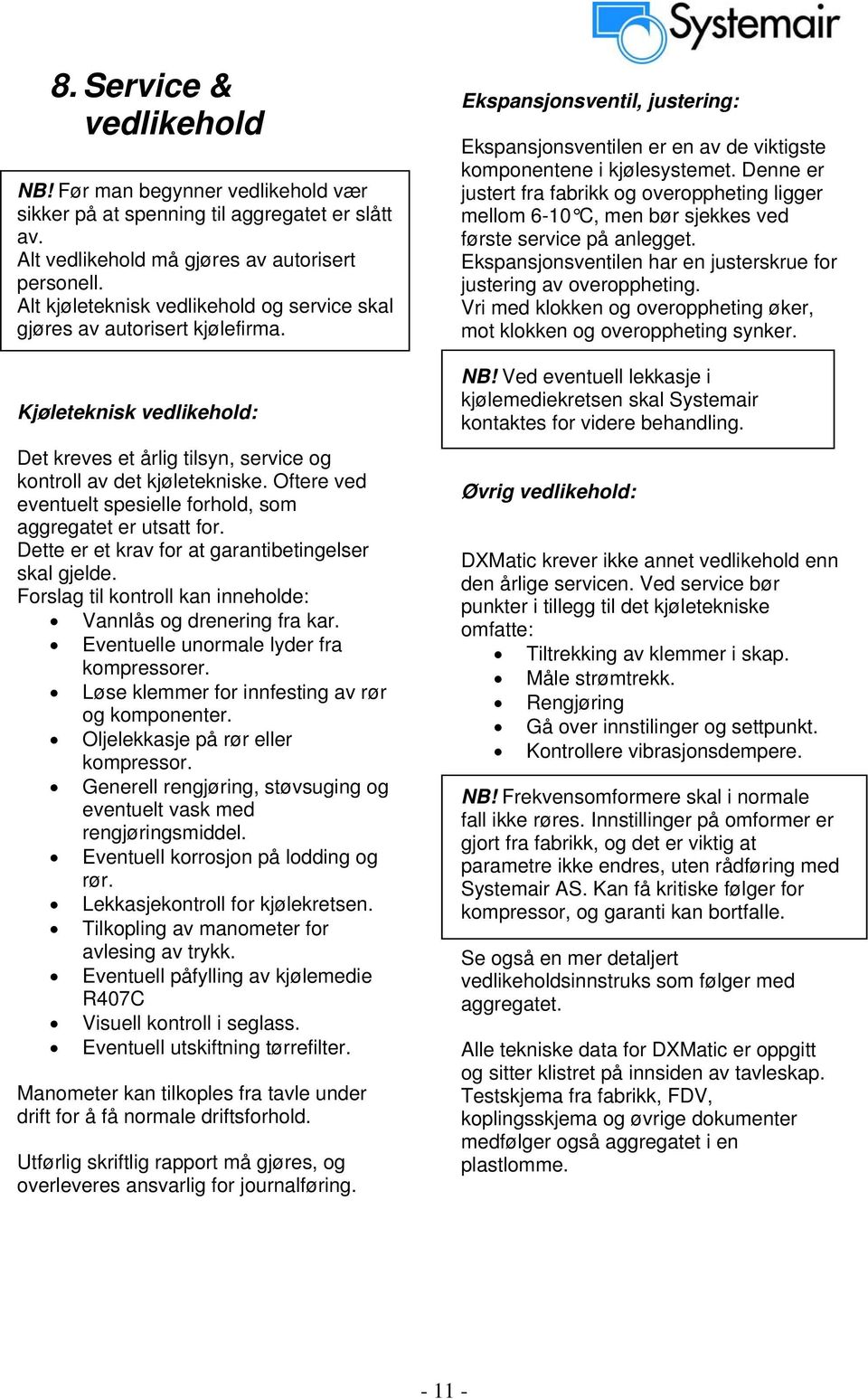 Oftere ved eventuelt spesielle forhold, som aggregatet er utsatt for. Dette er et krav for at garantibetingelser skal gjelde. Forslag til kontroll kan inneholde: Vannlås og drenering fra kar.