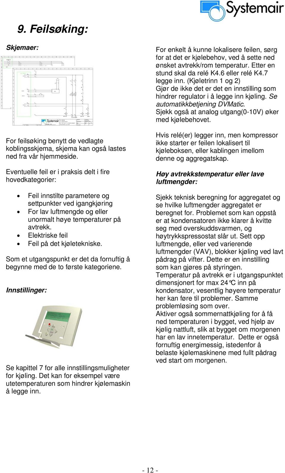 Elektriske feil Feil på det kjøletekniske. Som et utgangspunkt er det da fornuftig å begynne med de to første kategoriene. Innstillinger: Se kapittel 7 for alle innstillingsmuligheter for kjøling.