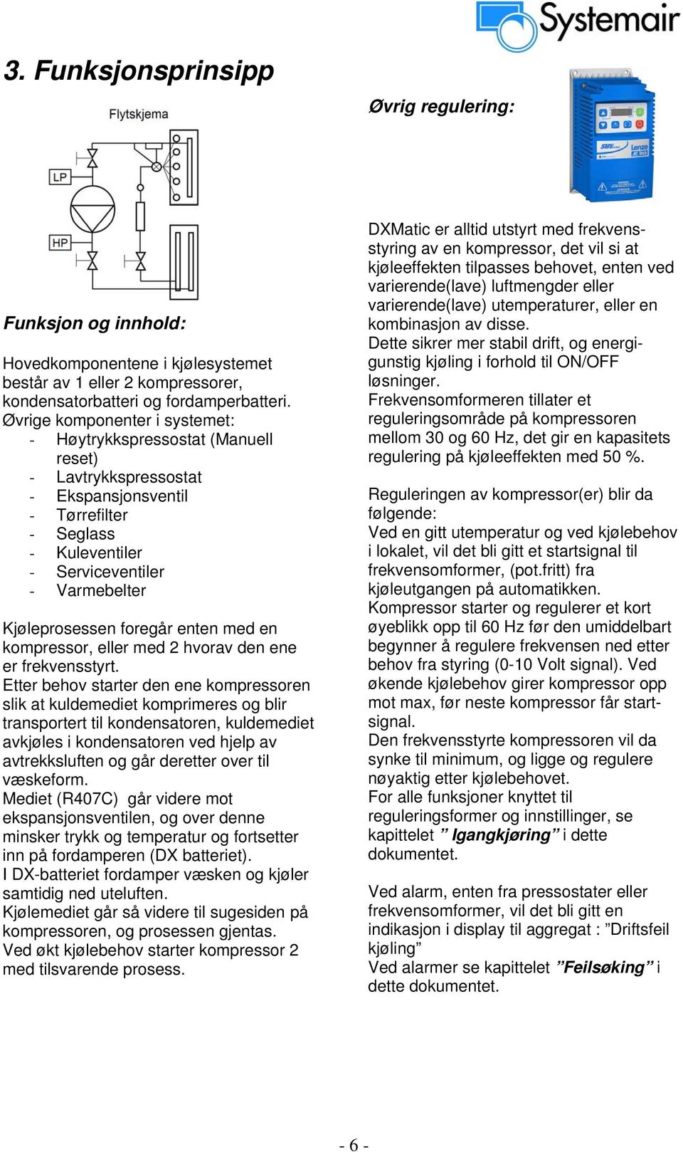 foregår enten med en kompressor, eller med 2 hvorav den ene er frekvensstyrt.