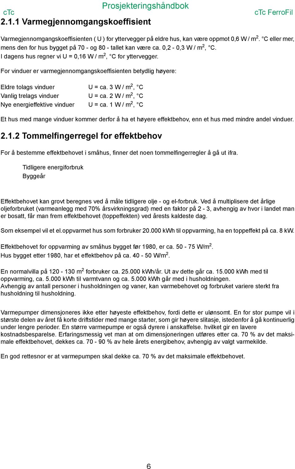 For vinduer er varmegjennomgangskoeffisienten betydlig høyere: Eldre tolags vinduer U = ca. 3 W / m 2, C Vanlig trelags vinduer U = ca. 2 W / m 2, C Nye energieffektive vinduer U = ca.