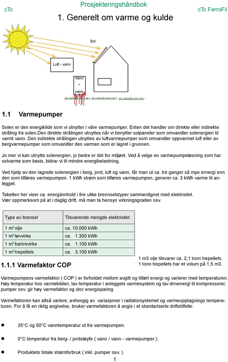 Den indirekte strålingen utnyttes av luftvarmepumper som omvandler oppvarmet luft eller av bergvarmepumper som omvandler den varmen som er lagret i grunnen.