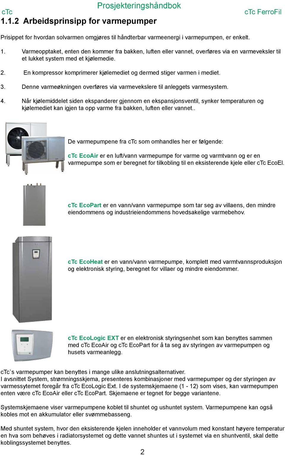 Når kjølemiddelet siden ekspanderer gjennom en ekspansjonsventil, synker temperaturen og kjølemediet kan igjen ta opp varme fra bakken, luften eller vannet.