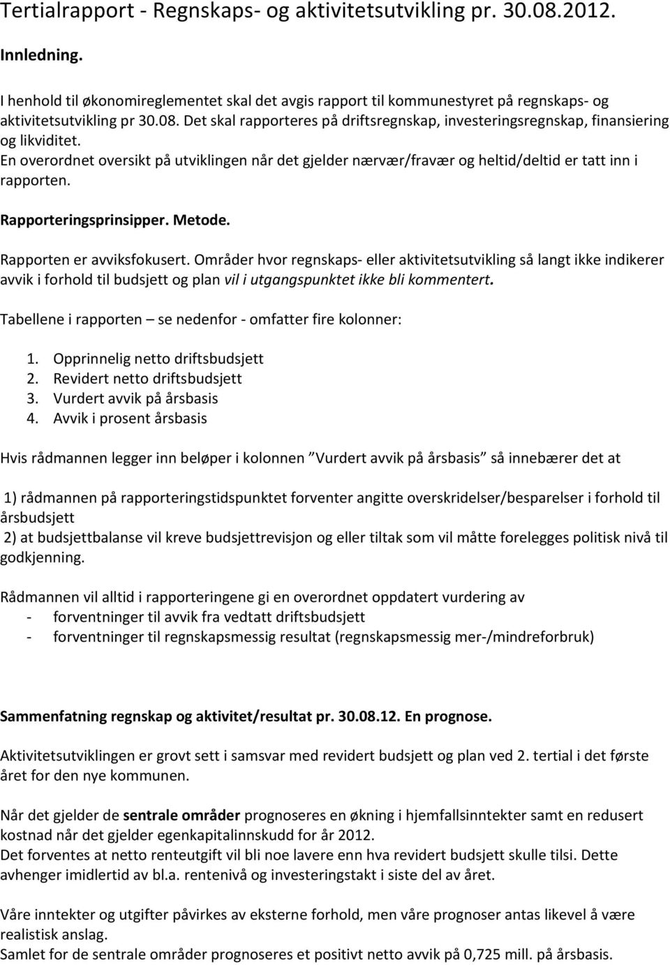 Områder hvor regnskaps- eller aktivitetsutvikling så langt ikke indikerer avvik i forhold til budsjett og plan vil i utgangspunktet ikke bli kommentert.