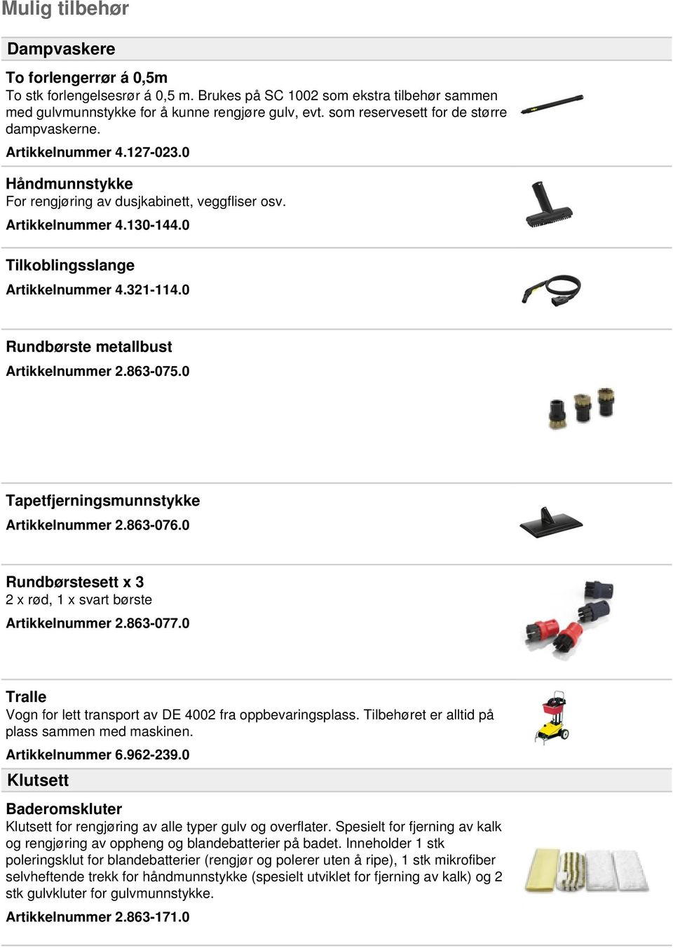 321-114.0 Rundbørste metallbust Artikkelnummer 2.863-075.0 Tapetfjerningsmunnstykke Artikkelnummer 2.863-076.0 Rundbørstesett x 3 2 x rød, 1 x svart børste Artikkelnummer 2.863-077.