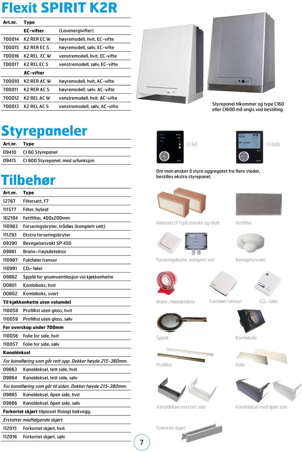 venstremodell, sølv, EC-vifte AC-vifter 700010 K2 RER AC W høyremodell, hvit, AC-vifte 700011 K2 RER AC S høyremodell, sølv, AC-vifte 700012 K2 REL AC W venstremodell, hvit, AC-vifte 700013 K2 REL AC