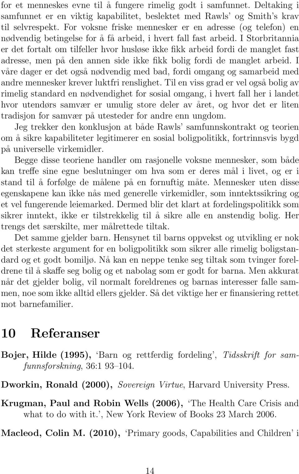 I Storbritannia er det fortalt om tilfeller hvor husløse ikke fikk arbeid fordi de manglet fast adresse, men på den annen side ikke fikk bolig fordi de manglet arbeid.