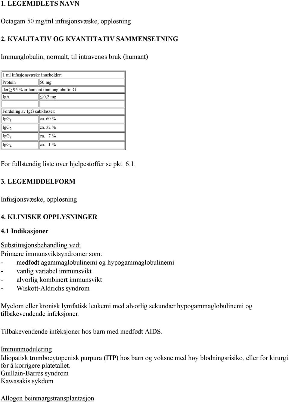 IgG subklasser: IgG 1 ca. 60 % IgG 2 ca. 32 % IgG 3 ca. 7 % IgG 4 ca. 1 % For fullstendig liste over hjelpestoffer se pkt. 6.1. 3. LEGEMIDDELFORM Infusjonsvæske, oppløsning 4. KLINISKE OPPLYSNINGER 4.