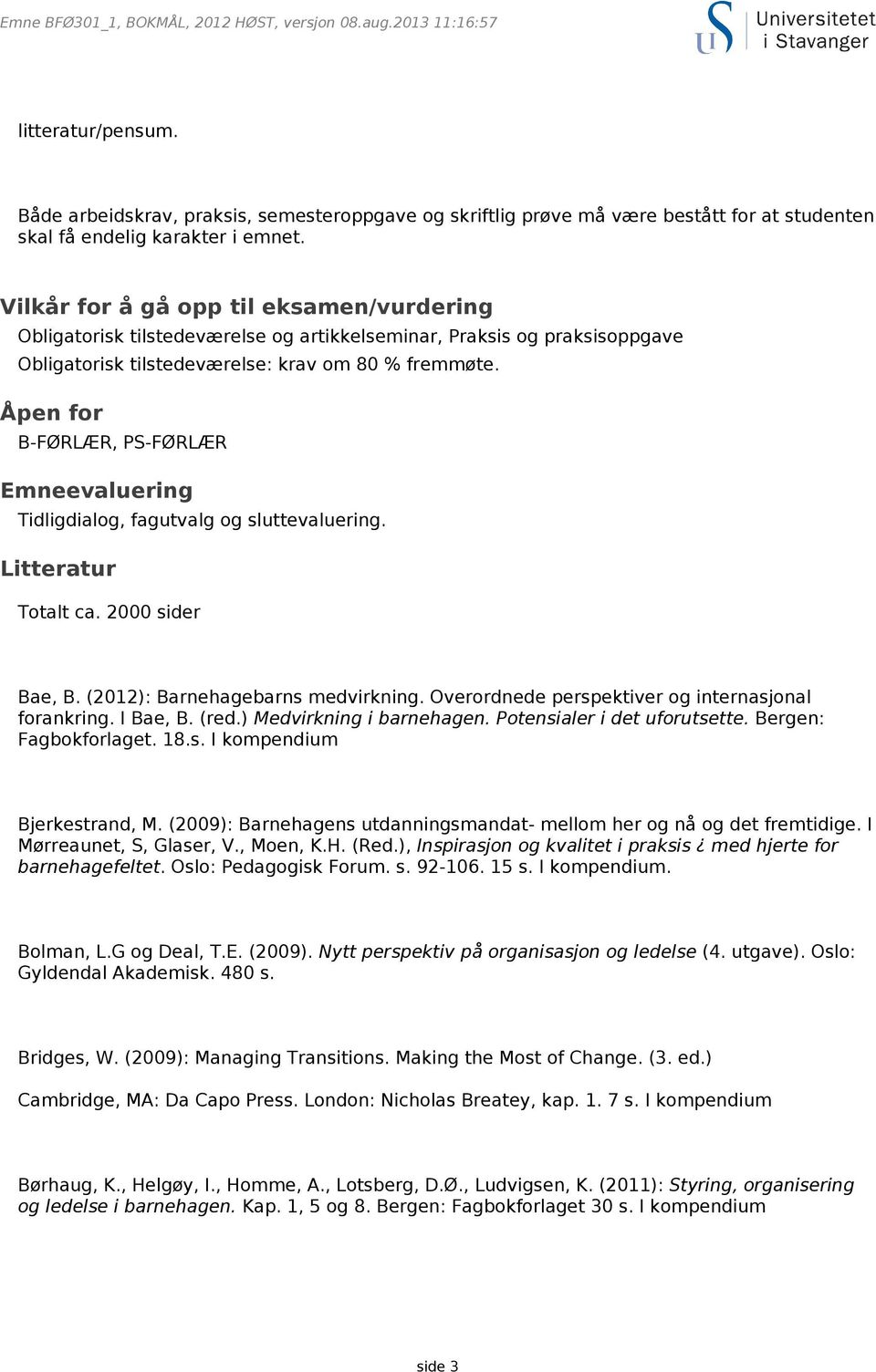 Åpen for B-FØRLÆR, PS-FØRLÆR Emneevaluering Tidligdialog, fagutvalg og sluttevaluering. Litteratur Totalt ca. 2000 sider Bae, B. (2012): Barnehagebarns medvirkning.