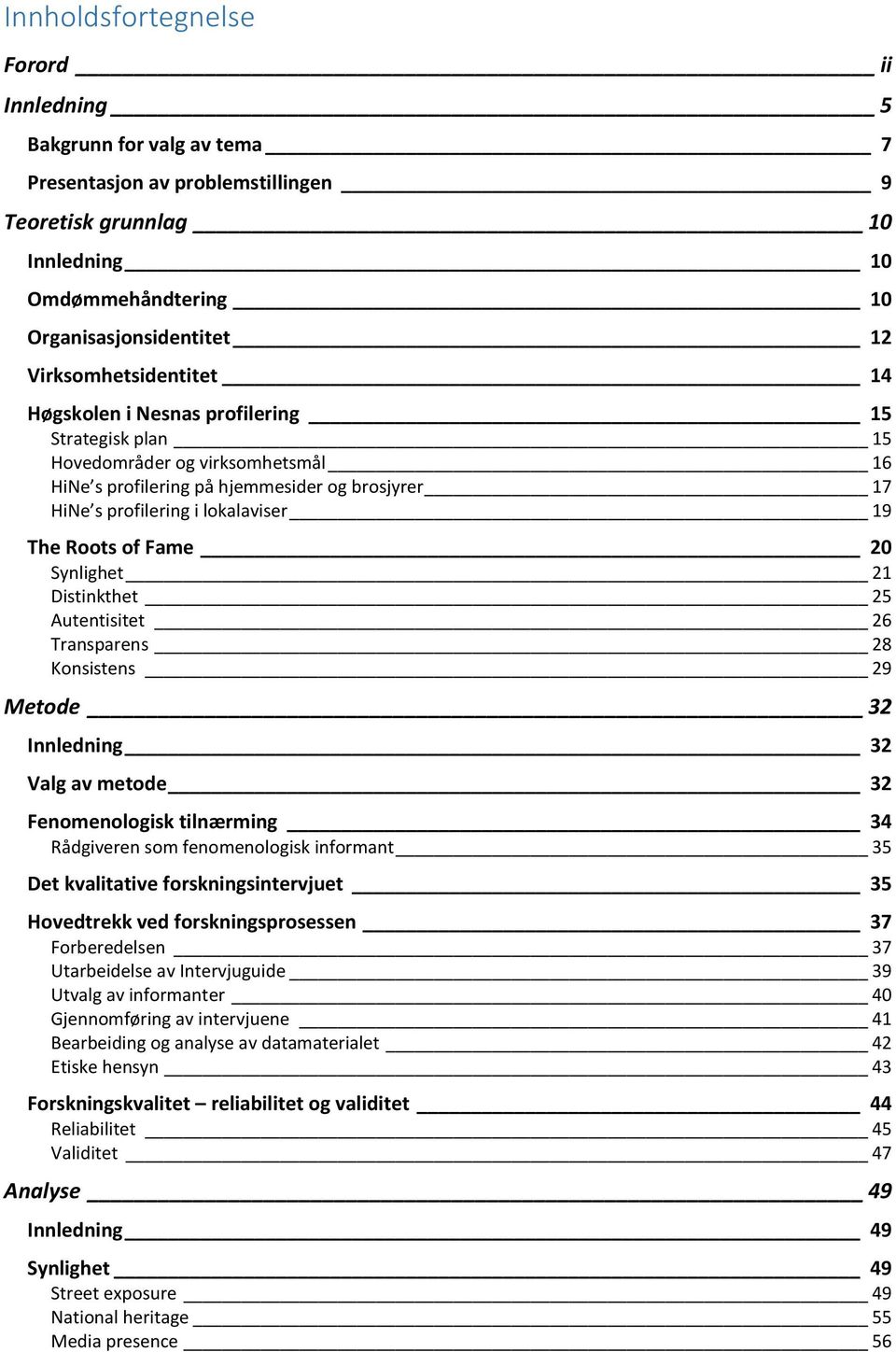 The Roots of Fame 20 Synlighet 21 Distinkthet 25 Autentisitet 26 Transparens 28 Konsistens 29 Metode 32 Innledning 32 Valg av metode 32 Fenomenologisk tilnærming 34 Rådgiveren som fenomenologisk