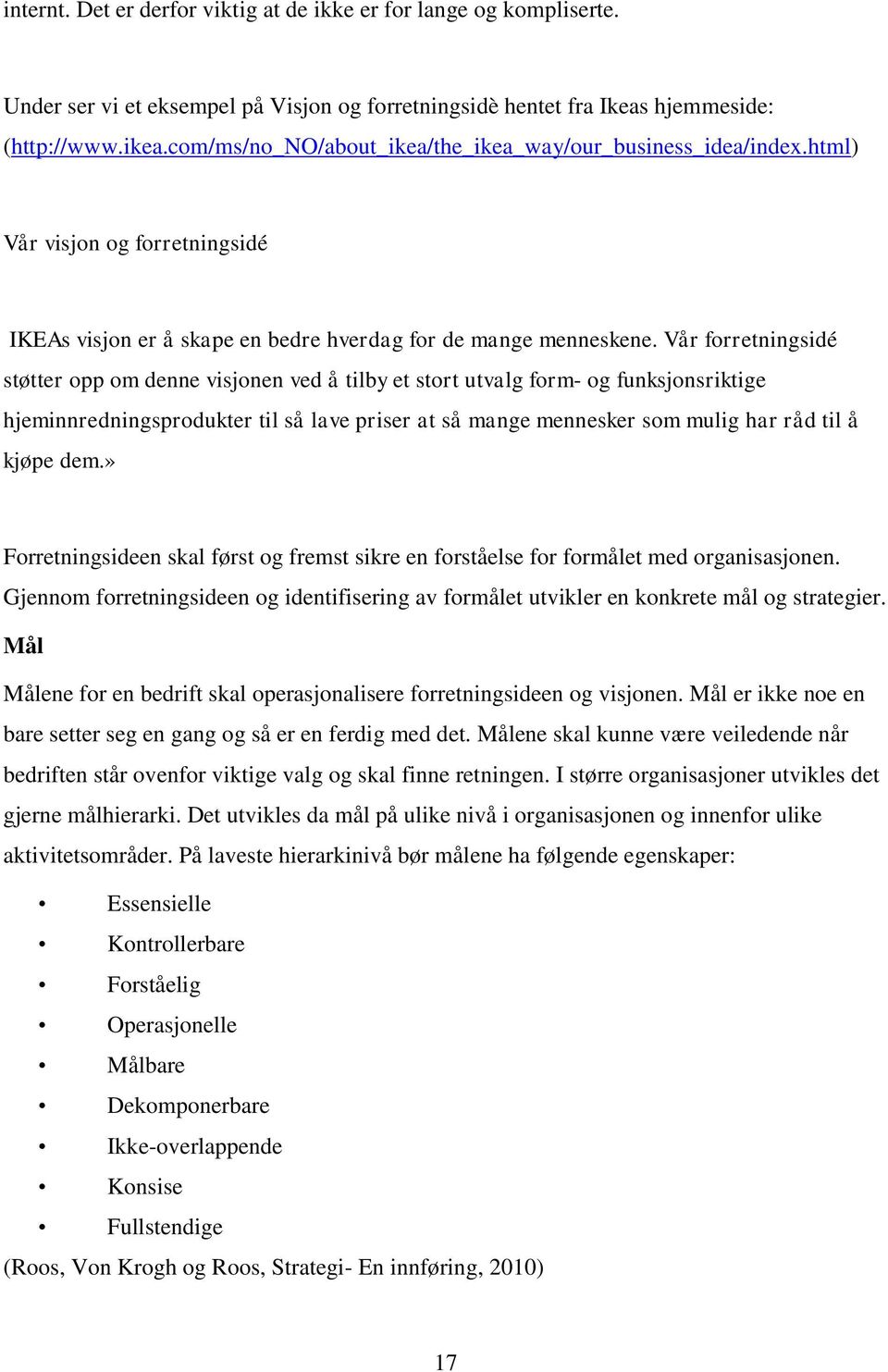 Vår forretningsidé støtter opp om denne visjonen ved å tilby et stort utvalg form- og funksjonsriktige hjeminnredningsprodukter til så lave priser at så mange mennesker som mulig har råd til å kjøpe