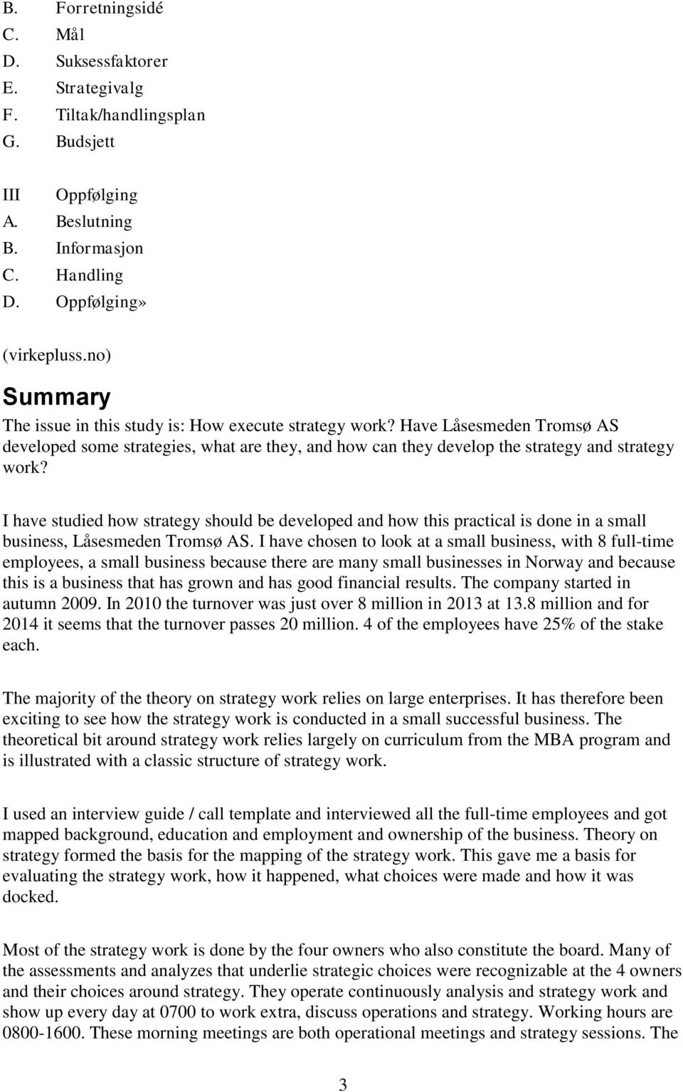 I have studied how strategy should be developed and how this practical is done in a small business, Låsesmeden Tromsø AS.