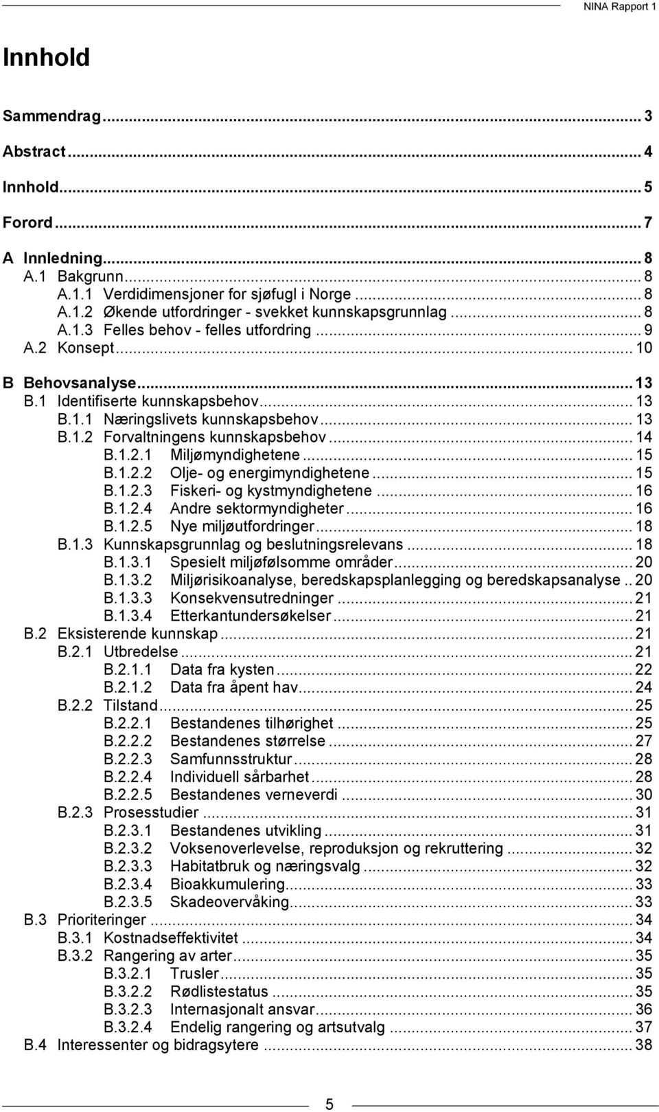 .. 14 B.1.2.1 Miljømyndighetene... 15 B.1.2.2 Olje- og energimyndighetene... 15 B.1.2.3 Fiskeri- og kystmyndighetene... 16 B.1.2.4 Andre sektormyndigheter... 16 B.1.2.5 Nye miljøutfordringer... 18 B.