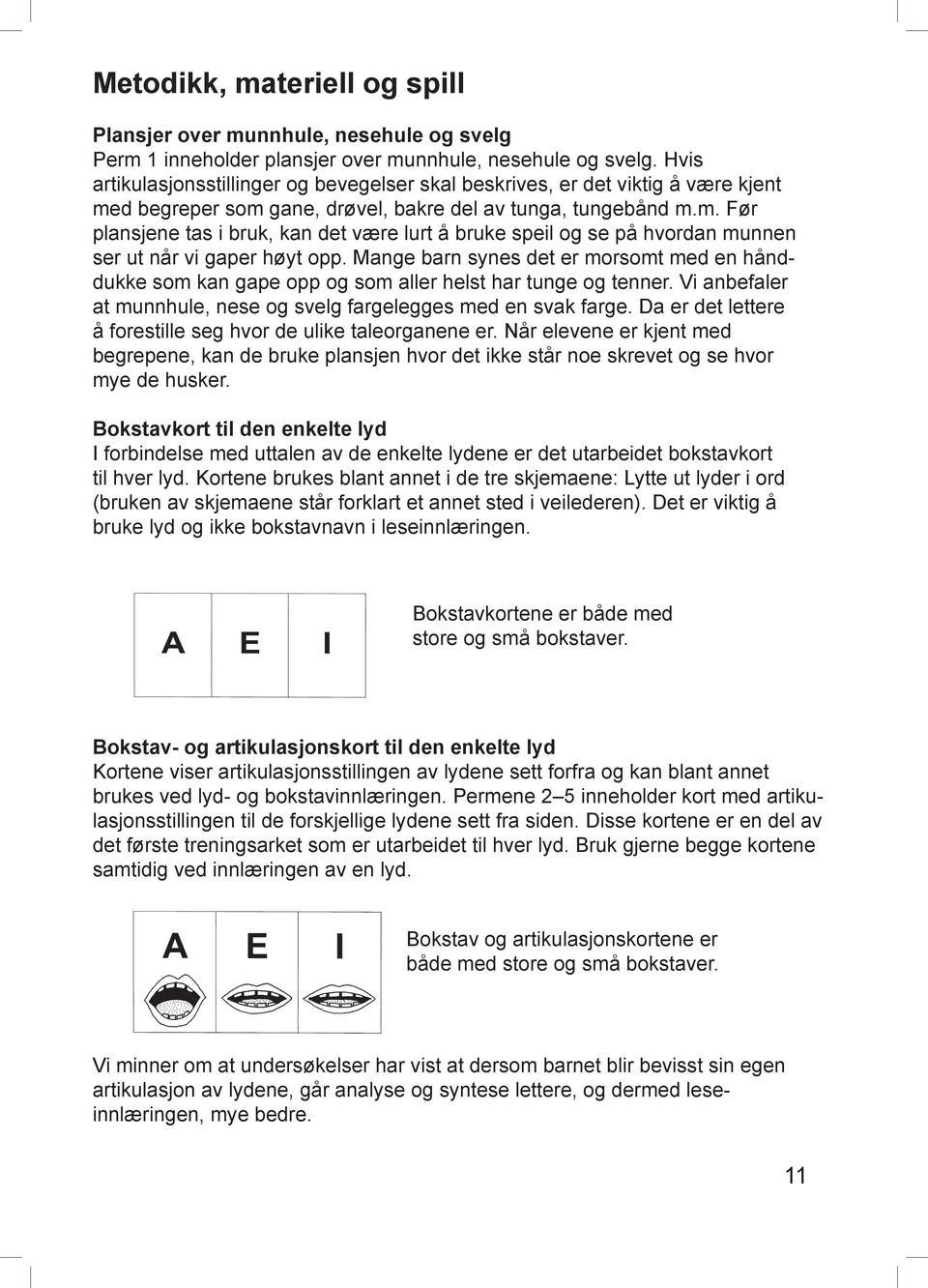 Mange barn synes det er morsomt med en hånddukke som kan gape opp og som aller helst har tunge og tenner. Vi anbefaler at munnhule, nese og svelg fargelegges med en svak farge.