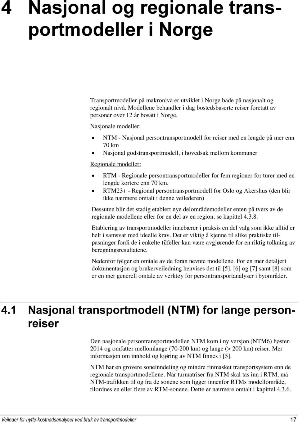 Nasjonale modeller: NTM - Nasjonal persontransportmodell for reiser med en lengde på mer enn 70 km Nasjonal godstransportmodell, i hovedsak mellom kommuner Regionale modeller: RTM - Regionale