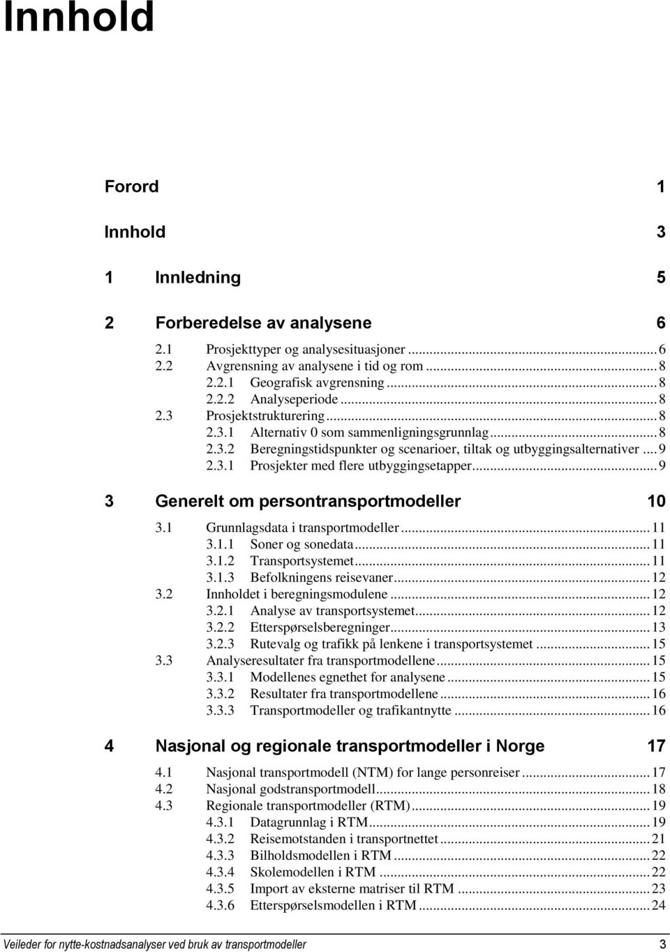 .. 9 3 Generelt om persontransportmodeller 10 3.1 Grunnlagsdata i transportmodeller... 11 3.1.1 Soner og sonedata... 11 3.1.2 Transportsystemet... 11 3.1.3 Befolkningens reisevaner... 12 3.