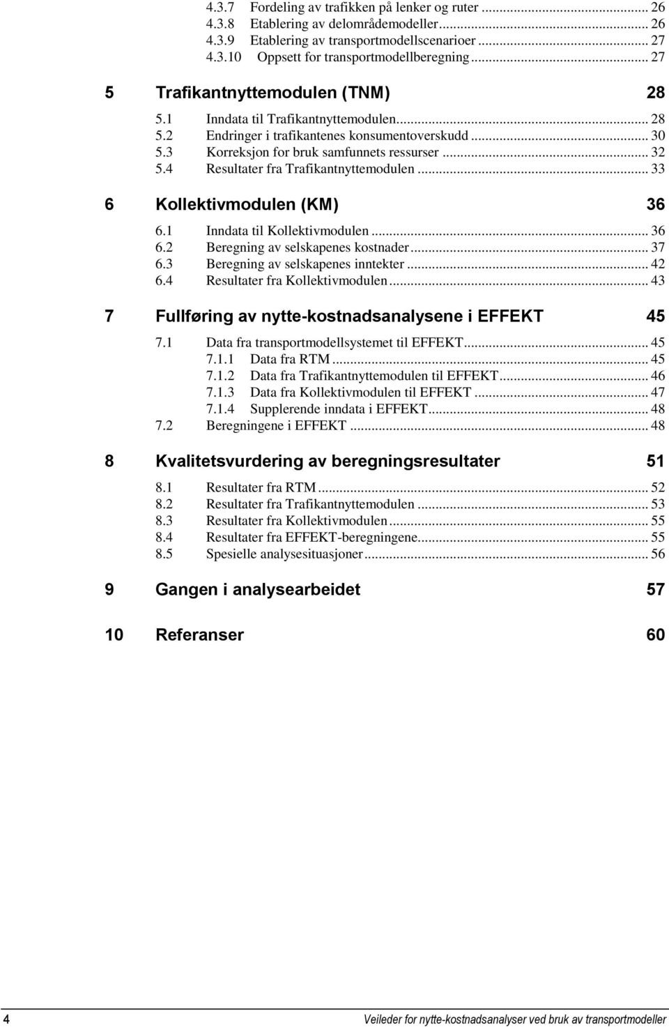 4 Resultater fra Trafikantnyttemodulen... 33 6 Kollektivmodulen (KM) 36 6.1 Inndata til Kollektivmodulen... 36 6.2 Beregning av selskapenes kostnader... 37 6.3 Beregning av selskapenes inntekter.