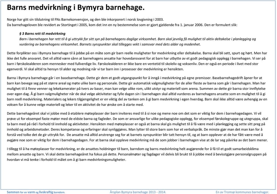 Den er formulert slik: 3 Barns rett til medvirkning Barn i barnehagen har rett til å gi uttrykk for sitt syn på barnehagens daglige virksomhet.